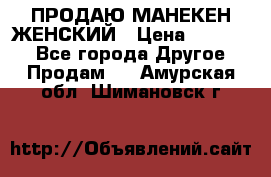 ПРОДАЮ МАНЕКЕН ЖЕНСКИЙ › Цена ­ 15 000 - Все города Другое » Продам   . Амурская обл.,Шимановск г.